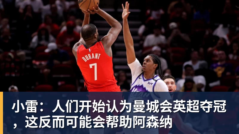 小雷：人们开始认为曼城会英超夺冠，这反而可能会帮助阿森纳