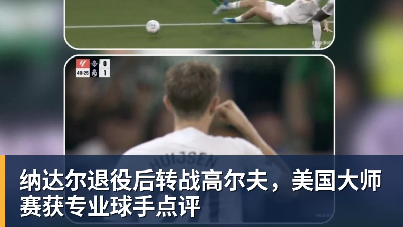 纳达尔退役后转战高尔夫,美国大师赛获专业球手点评