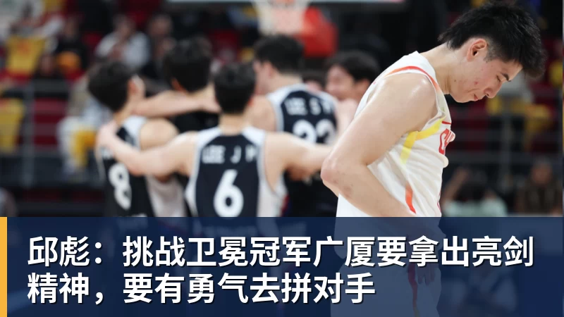 NBA下注邱彪：挑战卫冕冠军广厦要拿出亮剑精神，要有勇气去拼对手