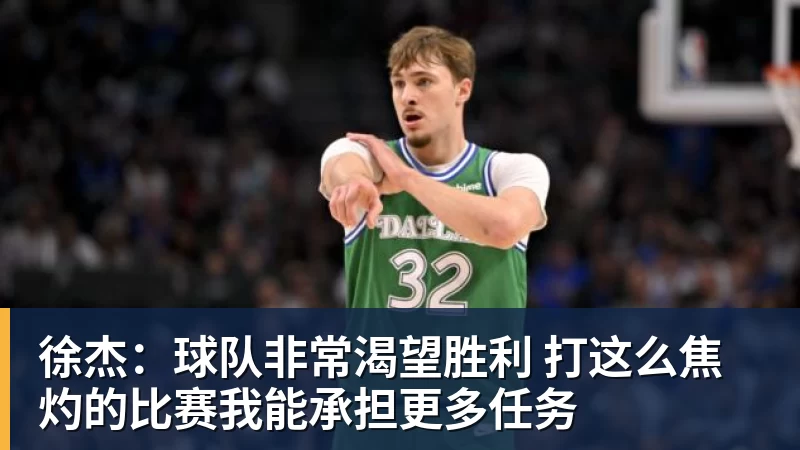 徐杰:球队非常渴望胜利 打这么焦灼的比赛我能承担更多任务