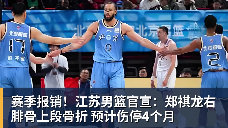赛季报销!江苏男篮官宣:郑祺龙右腓骨上段骨折 预计伤停4个月