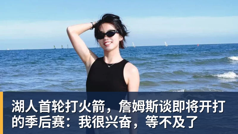湖人首轮打火箭，詹姆斯谈即将开打的季后赛：我很兴奋，等不及了