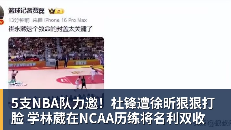 5支NBA队力邀！杜锋遭徐昕狠狠打脸 学林葳在NCAA历练将名利双收