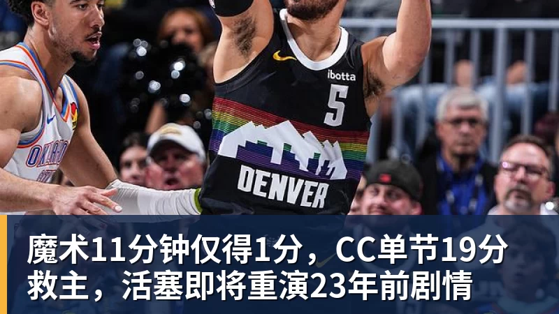 魔术11分钟仅得1分，CC单节19分救主，活塞即将重演23年前剧情