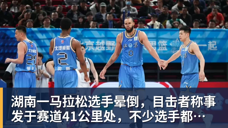 NBA下注湖南一马拉松选手晕倒,目击者称事发于赛道41公里处,不少选手都在冲刺,教体局:已送医抢救