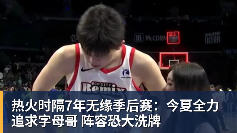 热火时隔7年无缘季后赛:今夏全力追求字母哥 阵容恐大洗牌