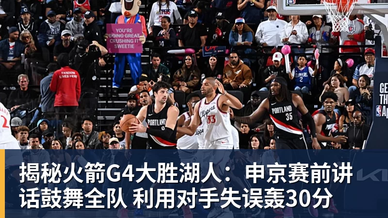 揭秘火箭G4大胜湖人:申京赛前讲话鼓舞全队 利用对手失误轰30分