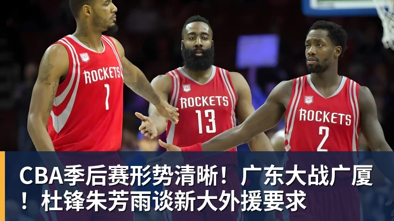 CBA季后赛形势清晰！广东大战广厦！杜锋朱芳雨谈新大外援要求