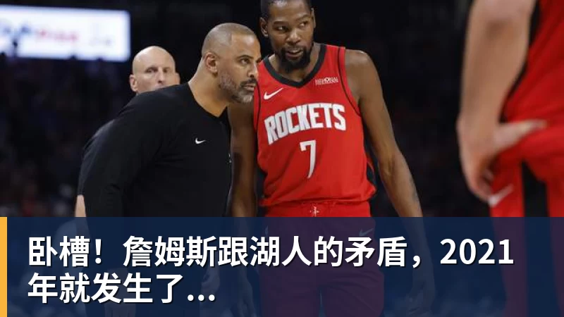 卧槽!詹姆斯跟湖人的矛盾,2021年就发生了...