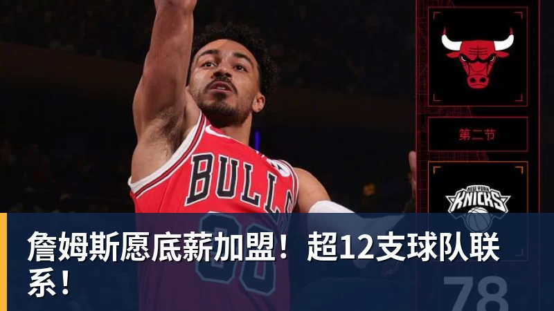 詹姆斯愿底薪加盟！超12支球队联系！