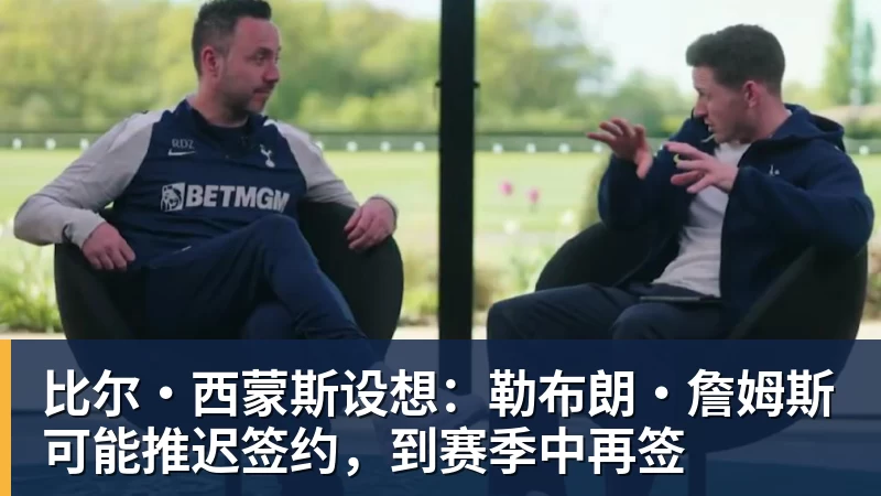 比尔·西蒙斯设想:勒布朗·詹姆斯可能推迟签约,到赛季中再签