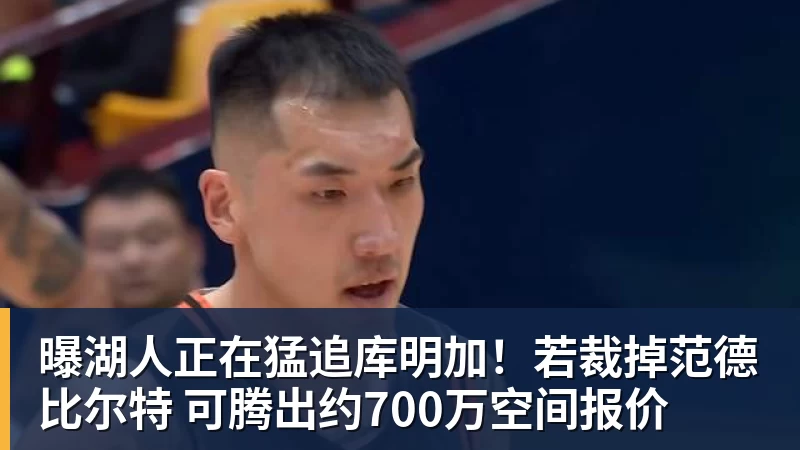 曝湖人正在猛追库明加！若裁掉范德比尔特 可腾出约700万空间报价