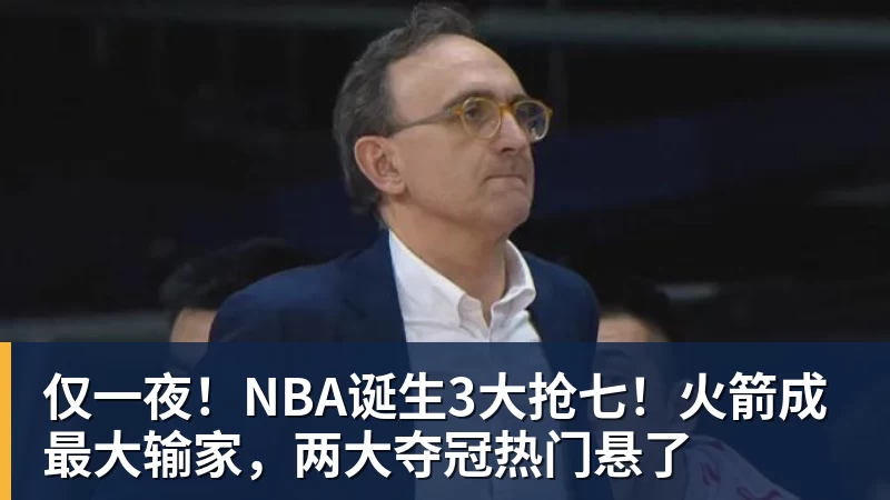 仅一夜！NBA诞生3大抢七！火箭成最大输家，两大夺冠热门悬了