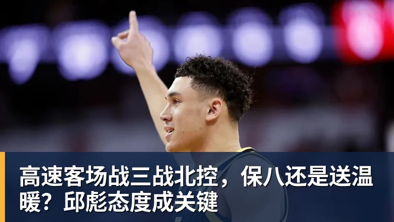 高速客场战三战北控，保八还是送温暖？邱彪态度成关键