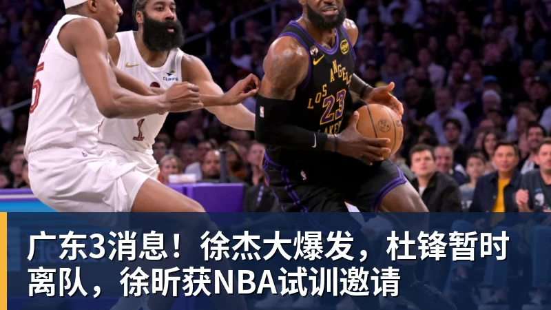 广东3消息!徐杰大爆发,杜锋暂时离队,徐昕获NBA试训邀请