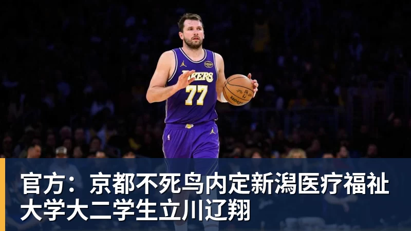 NBA下注官方：京都不死鸟内定新潟医疗福祉大学大二学生立川辽翔
