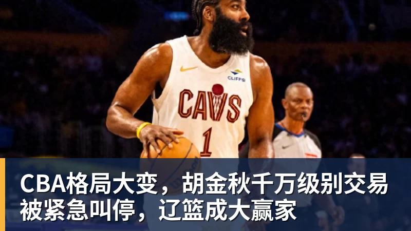 CBA格局大变，胡金秋千万级别交易被紧急叫停，辽篮成大赢家