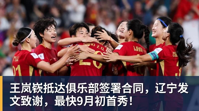 王岚嵚抵达俱乐部签署合同，辽宁发文致谢，最快9月初首秀！