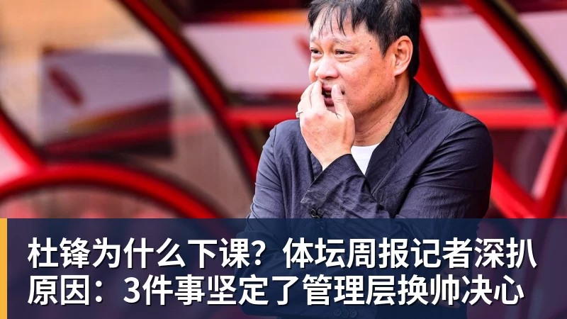 杜锋为什么下课？体坛周报记者深扒原因：3件事坚定了管理层换帅决心