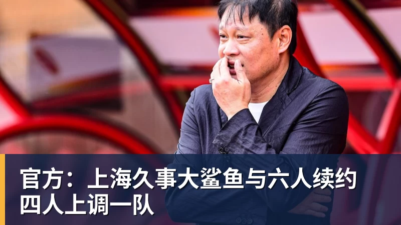 NBA下注官方：上海久事大鲨鱼与六人续约 四人上调一队