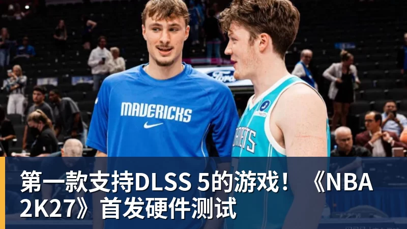 第一款支持DLSS 5的游戏!《NBA 2K27》首发硬件测试