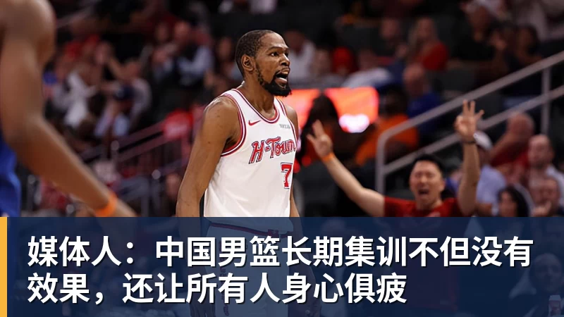 NBA下注媒体人：中国男篮长期集训不但没有效果，还让所有人身心俱疲