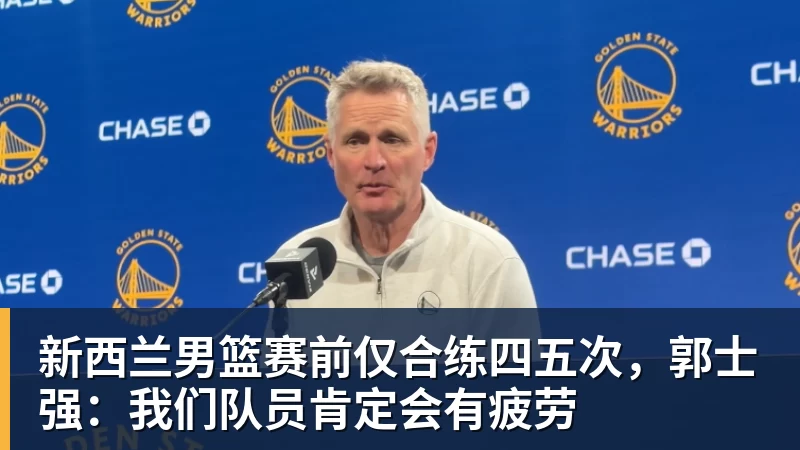新西兰男篮赛前仅合练四五次，郭士强：我们队员肯定会有疲劳
