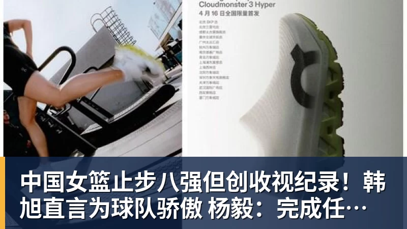 中国女篮止步八强但创收视纪录！韩旭直言为球队骄傲 杨毅：完成任务了