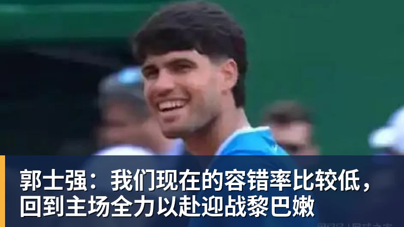 郭士强：我们现在的容错率比较低，回到主场全力以赴迎战黎巴嫩
