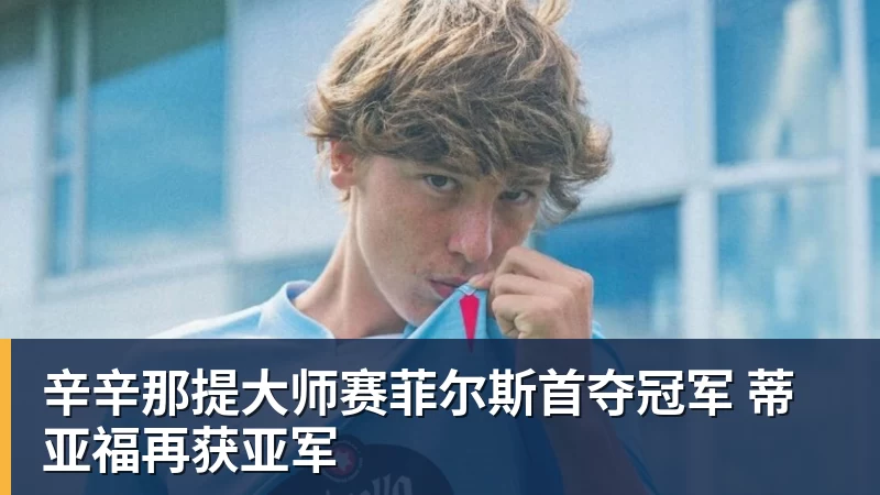 辛辛那提大师赛菲尔斯首夺冠军 蒂亚福再获亚军