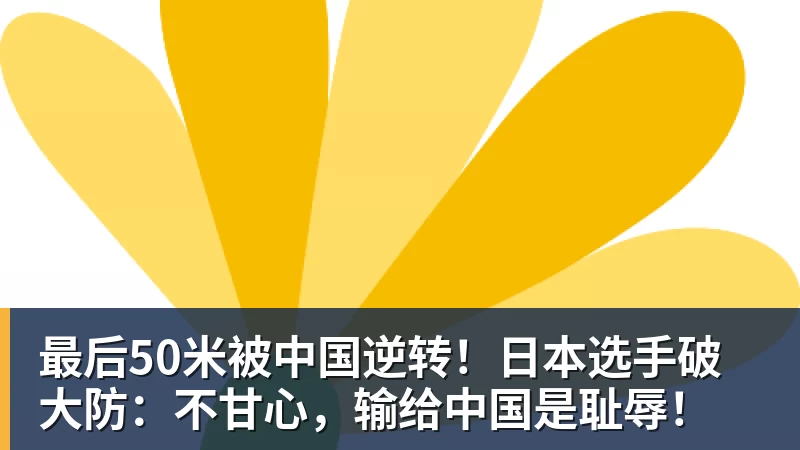 最后50米被中国逆转！日本选手破大防：不甘心，输给中国是耻辱！