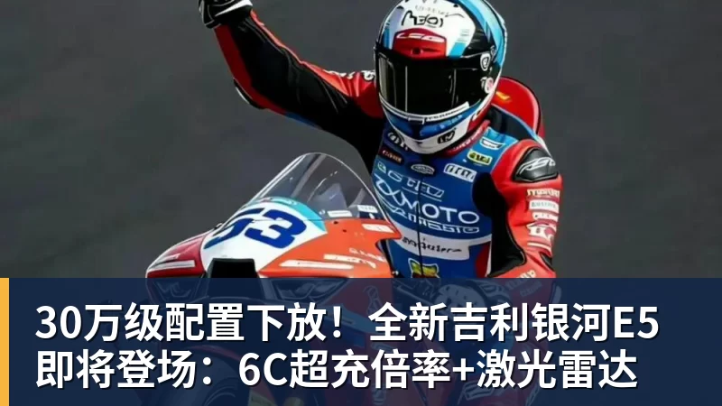 30万级配置下放!全新吉利银河E5即将登场:6C超充倍率+激光雷达