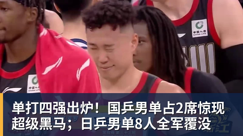 单打四强出炉！国乒男单占2席惊现超级黑马；日乒男单8人全军覆没