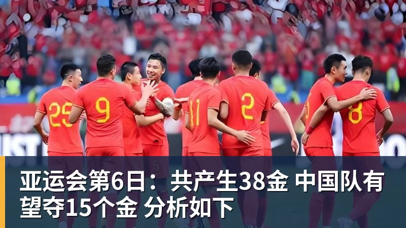 亚运会第6日：共产生38金 中国队有望夺15个金 分析如下