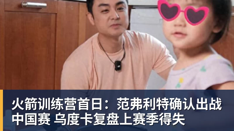 火箭训练营首日：范弗利特确认出战中国赛 乌度卡复盘上赛季得失