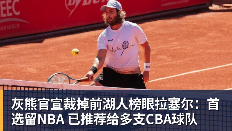 灰熊官宣裁掉前湖人榜眼拉塞尔：首选留NBA 已推荐给多支CBA球队