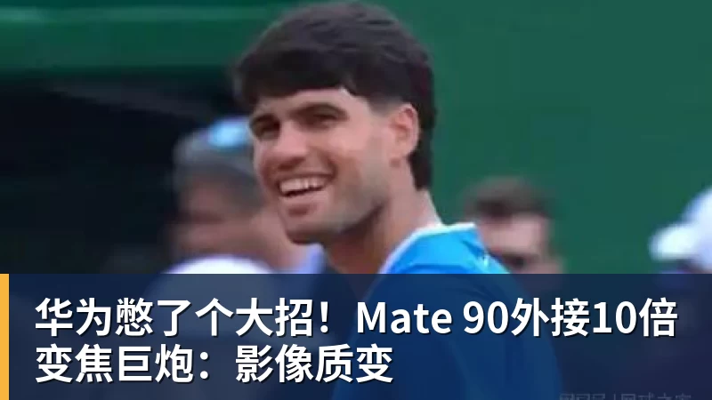 华为憋了个大招！Mate 90外接10倍变焦巨炮：影像质变