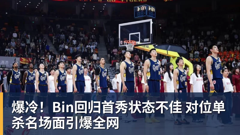 爆冷!Bin回归首秀状态不佳 对位单杀名场面引爆全网