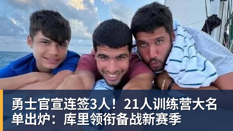 勇士官宣连签3人！21人训练营大名单出炉：库里领衔备战新赛季