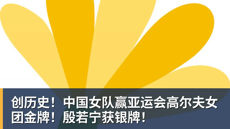 创历史!中国女队赢亚运会高尔夫女团金牌!殷若宁获银牌!