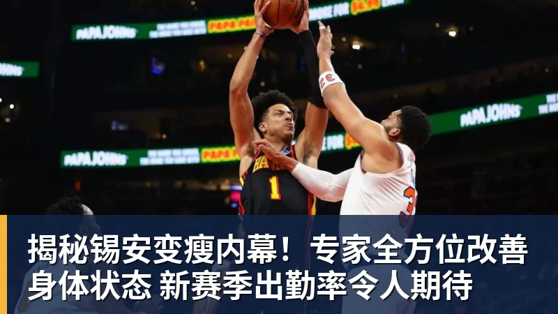揭秘锡安变瘦内幕！专家全方位改善身体状态 新赛季出勤率令人期待