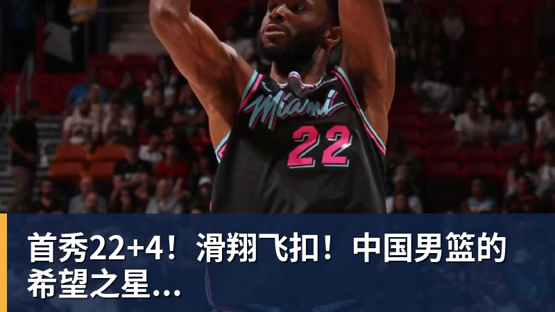 首秀22+4!滑翔飞扣!中国男篮的希望之星...