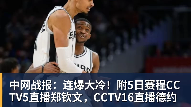 中网战报：连爆大冷！附5日赛程CCTV5直播郑钦文，CCTV16直播德约