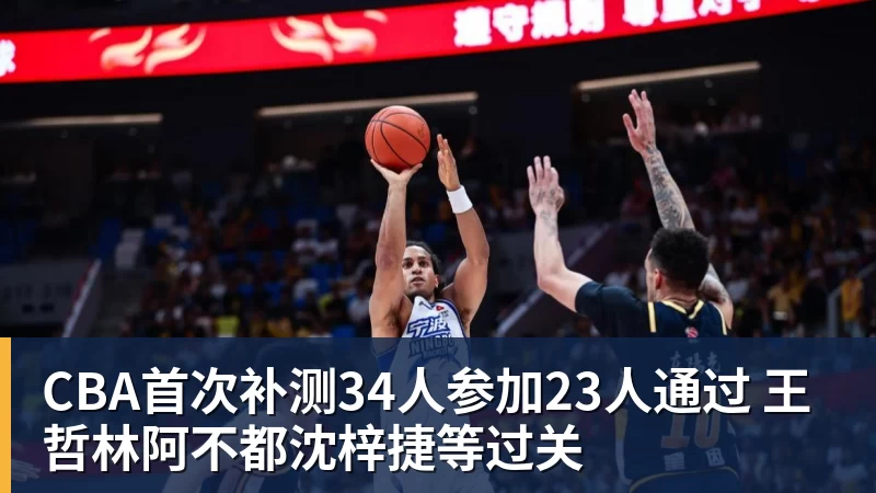 CBA首次补测34人参加23人通过 王哲林阿不都沈梓捷等过关