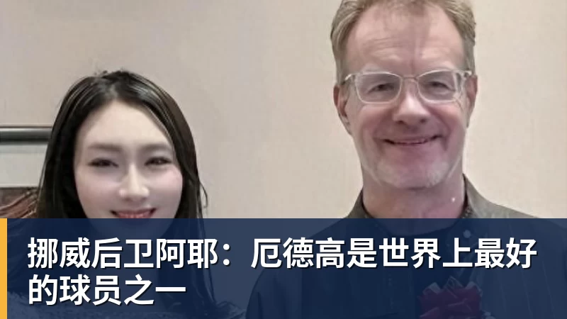 挪威后卫阿耶：厄德高是世界上最好的球员之一