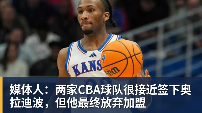 媒体人：两家CBA球队很接近签下奥拉迪波，但他最终放弃加盟