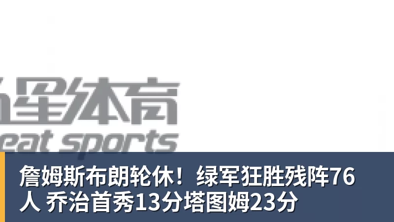 詹姆斯布朗轮休!绿军狂胜残阵76人 乔治首秀13分塔图姆23分