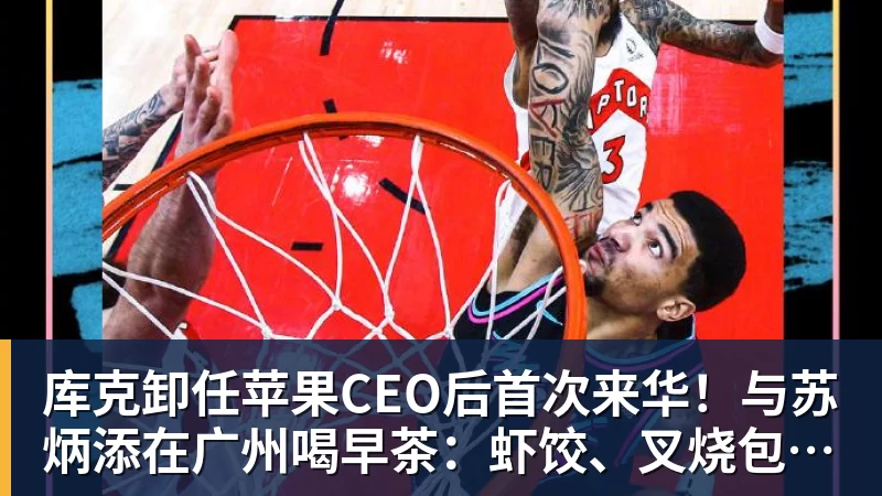 库克卸任苹果CEO后首次来华！与苏炳添在广州喝早茶：虾饺、叉烧包都安排上了