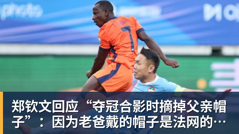 郑钦文回应“夺冠合影时摘掉父亲帽子”:因为老爸戴的帽子是法网的,现在是中网