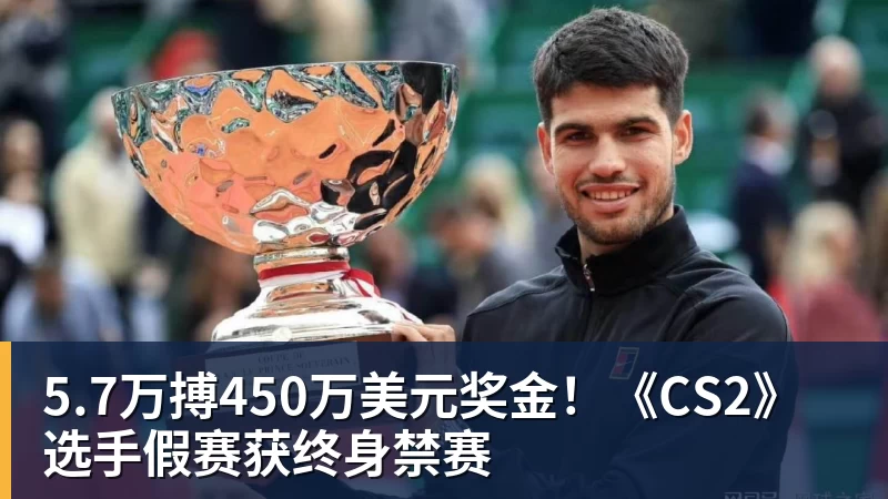 5.7万搏450万美元奖金!《CS2》选手假赛获终身禁赛